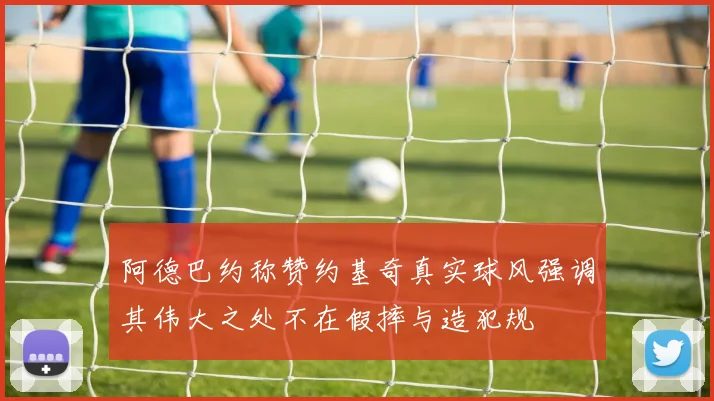 阿德巴约称赞约基奇真实球风强调其伟大之处不在假摔与造犯规