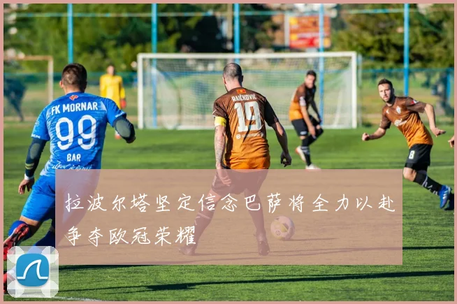 拉波尔塔坚定信念巴萨将全力以赴争夺欧冠荣耀