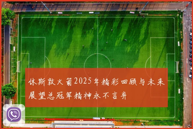 休斯敦火箭2025年精彩回顾与未来展望总冠军精神永不言弃