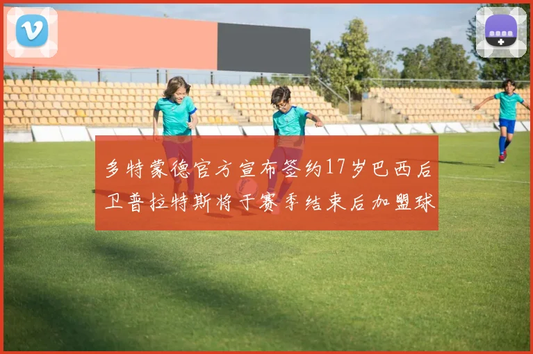 多特蒙德官方宣布签约17岁巴西后卫普拉特斯将于赛季结束后加盟球队