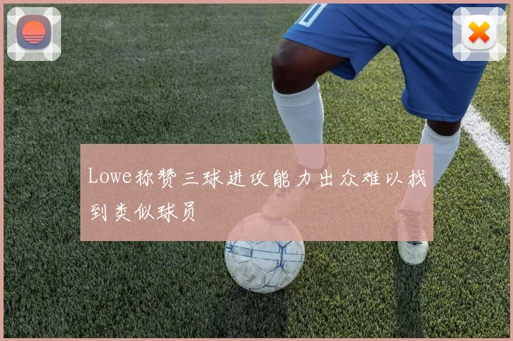 Lowe称赞三球进攻能力出众难以找到类似球员