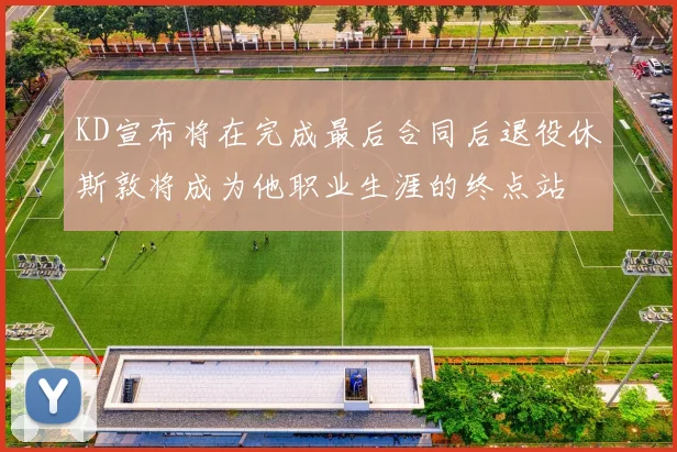 KD宣布将在完成最后合同后退役休斯敦将成为他职业生涯的终点站