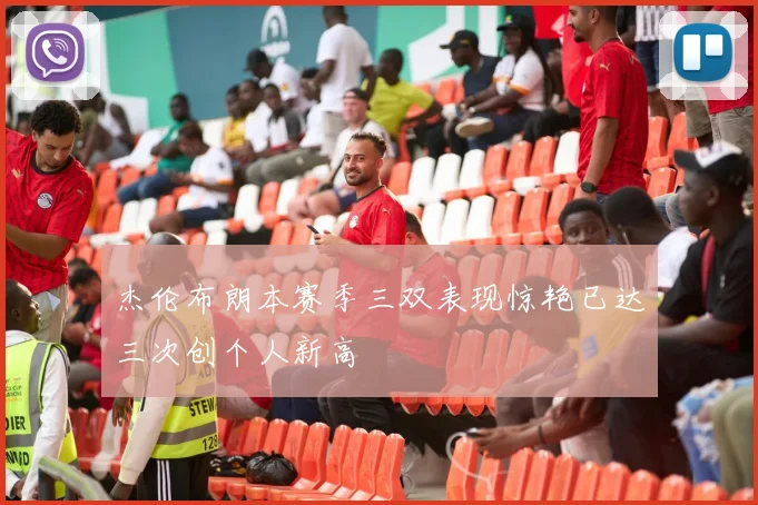 杰伦布朗本赛季三双表现惊艳已达三次创个人新高