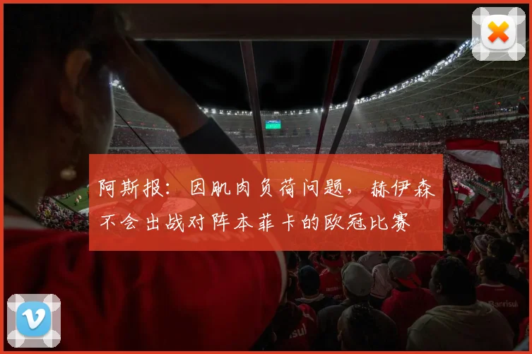 阿斯报：因肌肉负荷问题，赫伊森不会出战对阵本菲卡的欧冠比赛