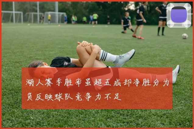 湖人赛季胜率虽超五成却净胜分为负反映球队竞争力不足