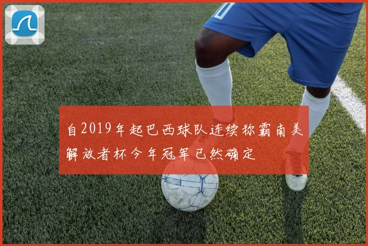 自2019年起巴西球队连续称霸南美解放者杯今年冠军已然确定