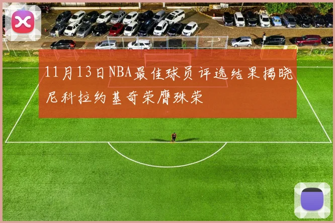 11月13日NBA最佳球员评选结果揭晓尼科拉约基奇荣膺殊荣