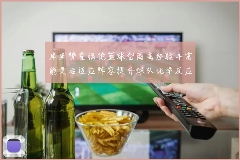 库里赞霍福德篮球智商高经验丰富能灵活适应阵容提升球队化学反应