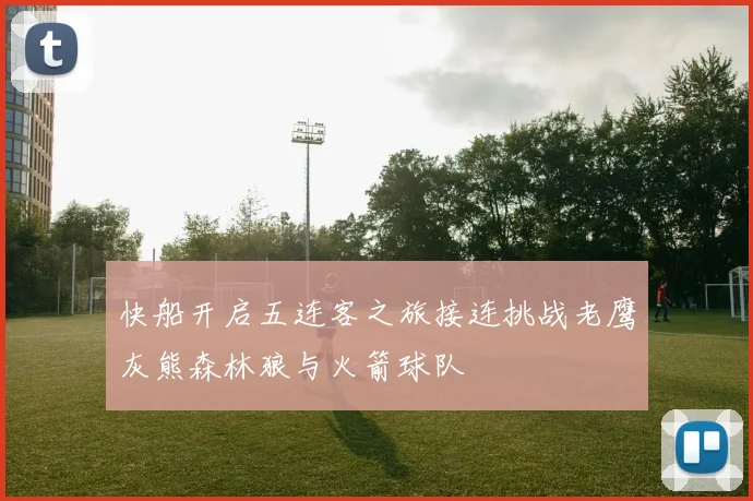 快船开启五连客之旅接连挑战老鹰灰熊森林狼与火箭球队