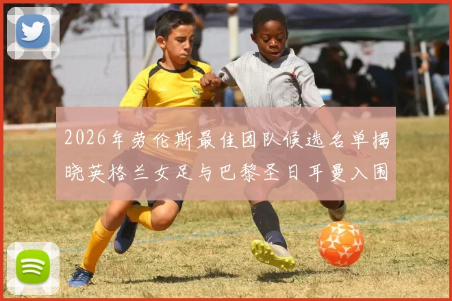 2026年劳伦斯最佳团队候选名单揭晓英格兰女足与巴黎圣日耳曼入围