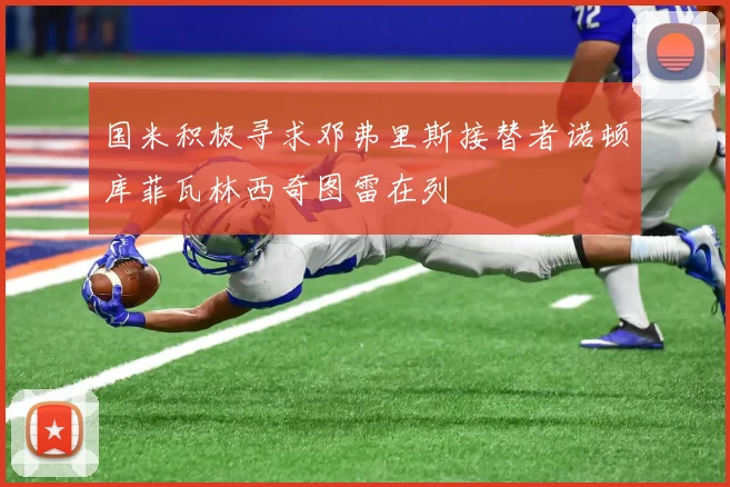 国米积极寻求邓弗里斯接替者诺顿库菲瓦林西奇图雷在列