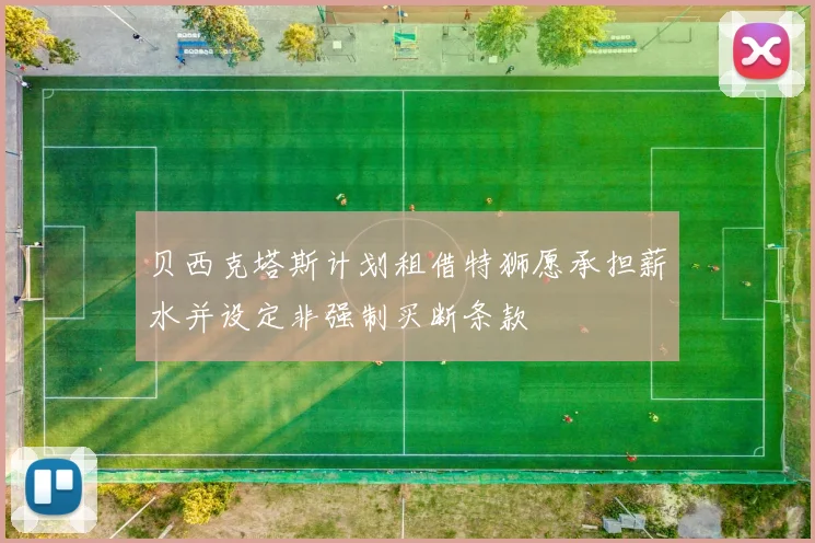 贝西克塔斯计划租借特狮愿承担薪水并设定非强制买断条款