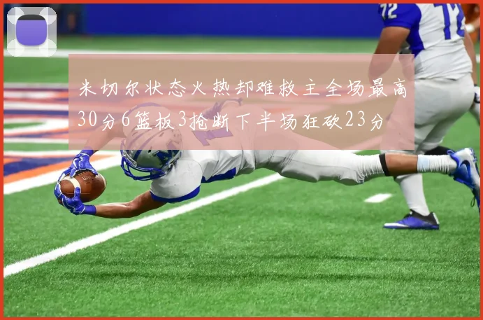米切尔状态火热却难救主全场最高30分6篮板3抢断下半场狂砍23分