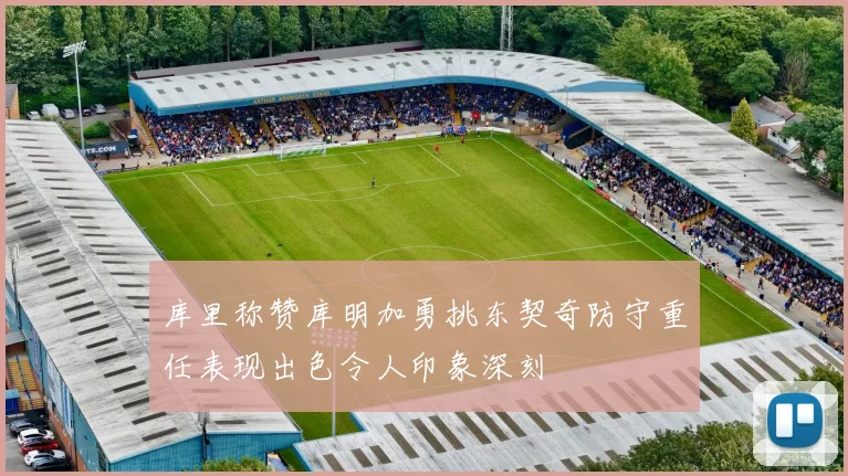 库里称赞库明加勇挑东契奇防守重任表现出色令人印象深刻
