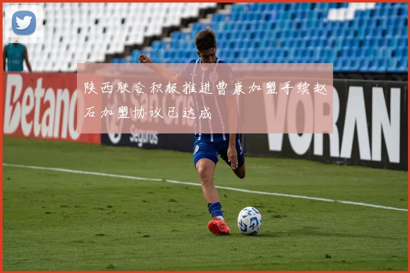 陕西联合积极推进曹康加盟手续赵石加盟协议已达成