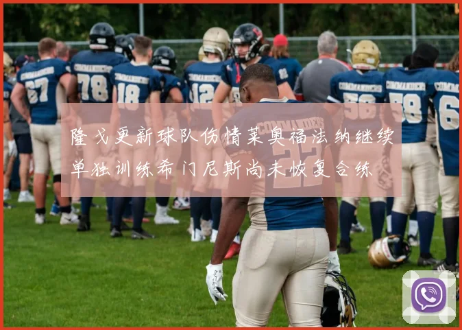 隆戈更新球队伤情莱奥福法纳继续单独训练希门尼斯尚未恢复合练