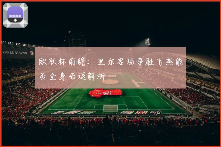 欧联杯前瞻：里尔客场争胜飞燕能否全身而退解析