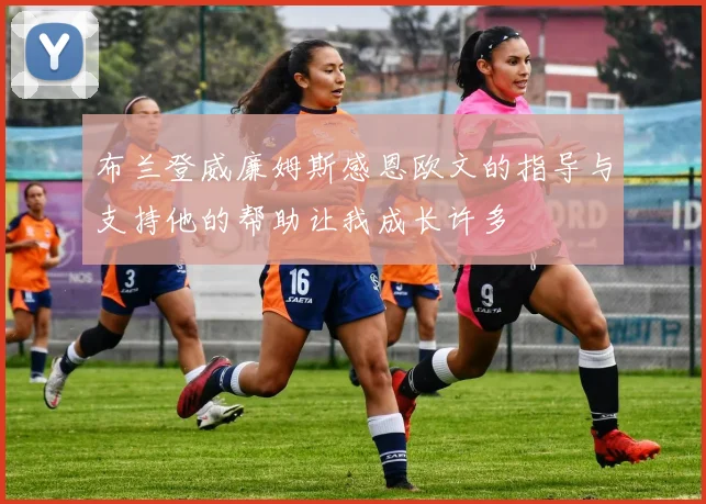 布兰登威廉姆斯感恩欧文的指导与支持他的帮助让我成长许多