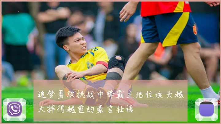 追梦勇敢挑战中锋霸主地位块头越大摔得越重的豪言壮语